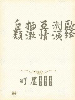 自拍亚洲欧美另类激情演绎