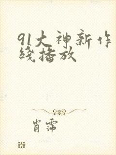 91大神新作在线播放