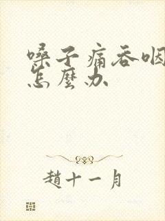 嗓子痛吞咽困难怎么办