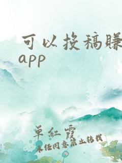 可以投稿赚钱的app