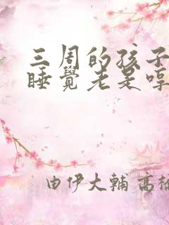 三周的孩子晚上睡觉老是哼哼唧唧