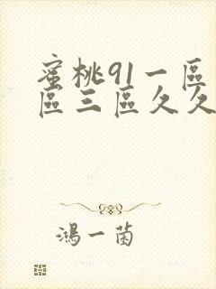 蜜桃91一区二区三区久久久 蜜桃91一区二区三区久久久