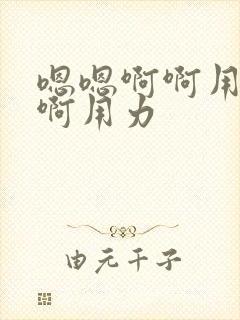 嗯嗯啊啊用力啊啊用力