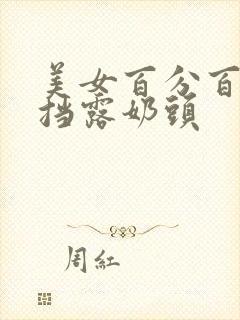 美女百分百无遮挡露奶头