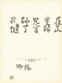 我师兄实在太稳健了言归正传小说最新