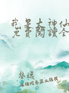 我是大神仙漫画免费阅读全集