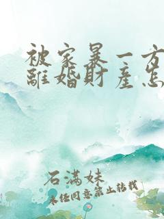 被家暴一方起诉离婚财产怎么分割