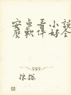 安卓看小说用什么软件好全本免费的