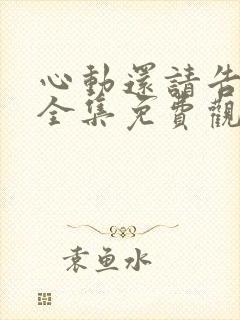 心动还请告诉我全集免费观看