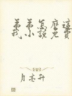 弟弟怎么这样看我小说免费阅读无弹窗