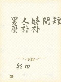 男人时间短吃什么补补