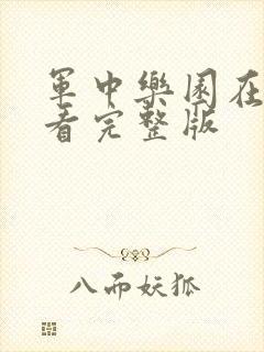 军中乐园在线观看完整版 军中乐园在线观看完整版