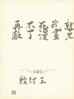 再不死我就真无敌了漫画免费观看