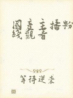 国产主播粉嫩在线观看