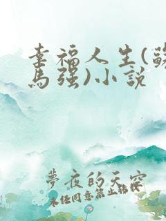 幸福人生(苏玥马强)小说 幸福人生(苏玥马强)小说