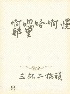 啊嗯哈啊慢点顶那里