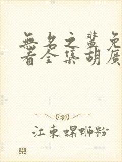 无名之辈免费观看全集胡广生