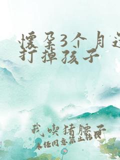 怀孕3个月还能打掉孩子