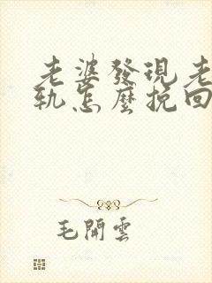 老婆发现老公出轨怎么挽回