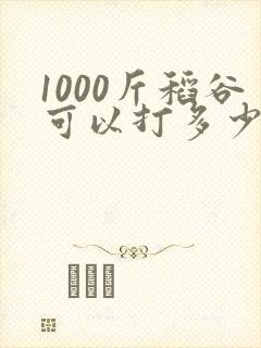 1000斤稻谷可以打多少米