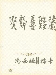 假戏真做后他永失所爱短剧完整版