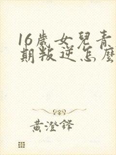 16岁女儿青春期叛逆怎么办