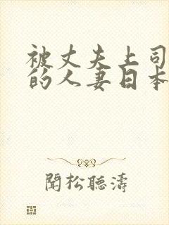 被丈夫上司欺辱的人妻日本电影