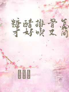 糖醋排骨怎么弄才好吃又简单