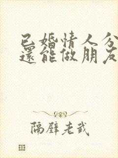 已婚情人分手后还能做朋友吗 已婚情人分手后还能做朋友吗