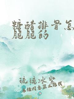 糖醋排骨怎么做脆脆的