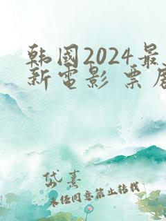 韩国2024最新电影 票房排行榜