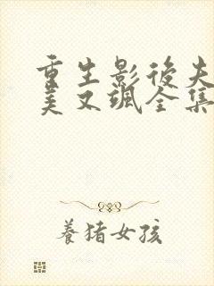 重生影后夫人又美又飒全集免费 重生影后夫人又美又飒全集免费