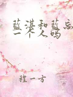 蓝湛和蓝忘机是一个人吗 蓝湛和蓝忘机是一个人吗