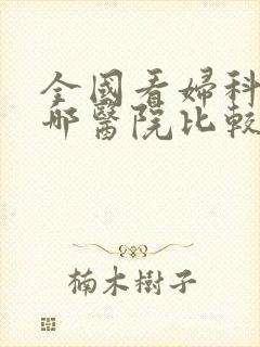 全国看妇科病去哪医院比较好 全国看妇科病去哪医院比较好