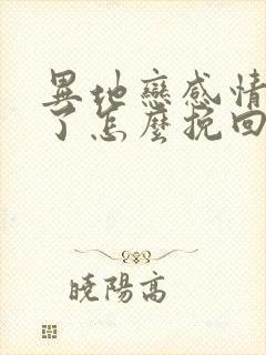 异地恋感情破裂了怎么挽回