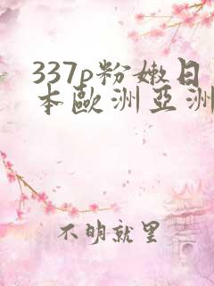 337p粉嫩日本欧洲亚洲大胆色噜噜