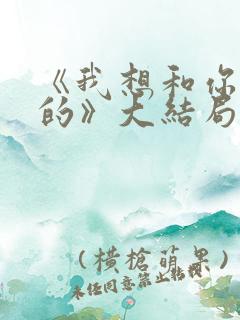 《我想和你好好的》大结局