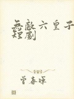 无敌六皇子云峥短剧 无敌六皇子云峥短剧