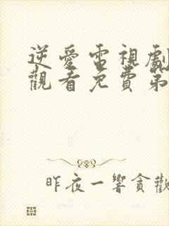 逆爱电视剧在线观看免费第6集全集