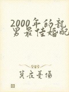 2000年的龙男最佳婚配属相