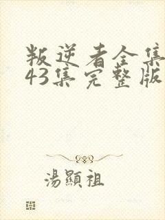 叛逆者全集1~43集完整版免费观看