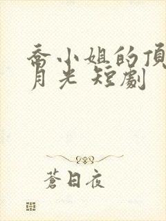 乔小姐的顶级白月光 短剧