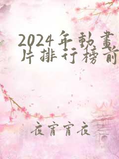 2024年动画片排行榜前十名