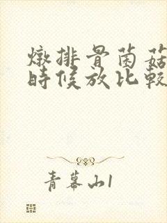 炖排骨菌菇什么时候放比较好