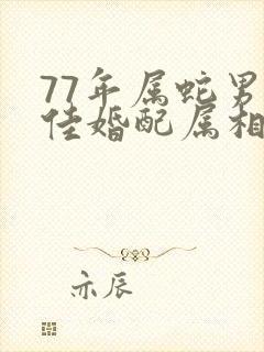 77年属蛇男最佳婚配属相