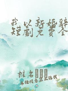 我以新婚辞旧情短剧免费全集下载