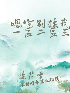 嗯啊别揉我奶头一区二区三区