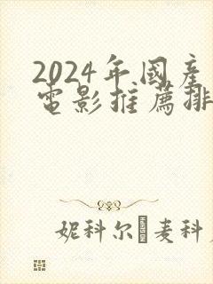2024年国产电影推荐排行榜前十名