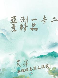 亚洲一卡二卡国产精品