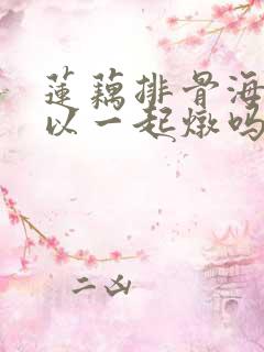 莲藕排骨海带可以一起炖吗